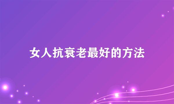 女人抗衰老最好的方法