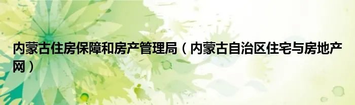 内蒙古住房保障和房产管理局（内蒙古自治区住宅与房地产网）