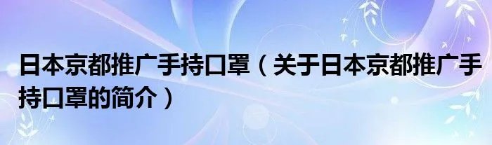 日本京都推广手持口罩(关于日本京都推广手持口罩的简介)