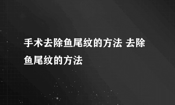 手术去除鱼尾纹的方法 去除鱼尾纹的方法