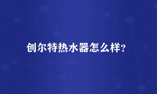 创尔特热水器怎么样？