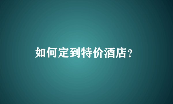 如何定到特价酒店？