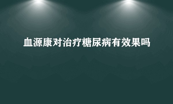 血源康对治疗糖尿病有效果吗