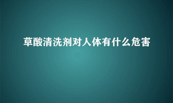 草酸清洗剂对人体有什么危害