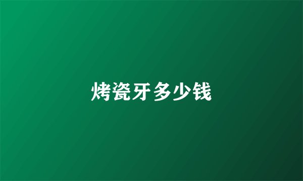 烤瓷牙多少钱