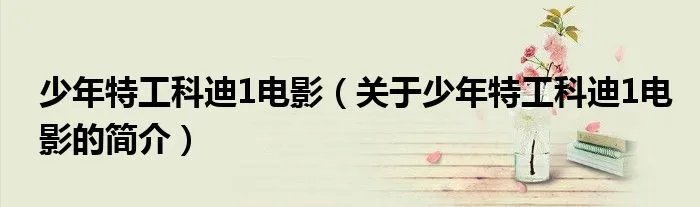 少年特工科迪1电影（关于少年特工科迪1电影的简介）