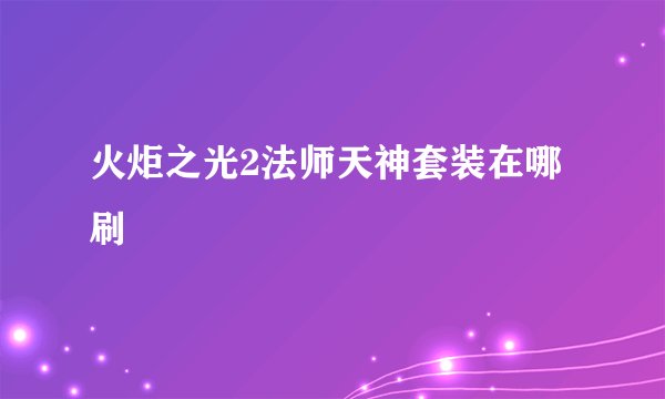 火炬之光2法师天神套装在哪刷