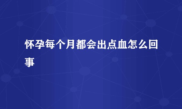 怀孕每个月都会出点血怎么回事