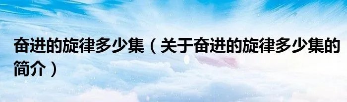 奋进的旋律多少集(关于奋进的旋律多少集的简介)