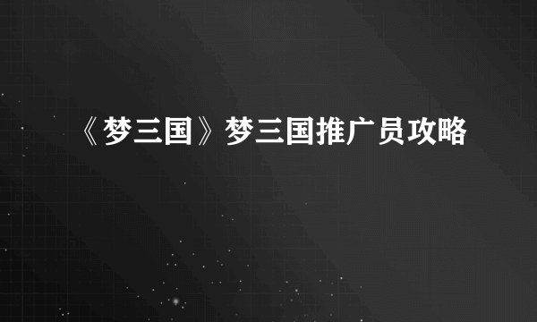 《梦三国》梦三国推广员攻略