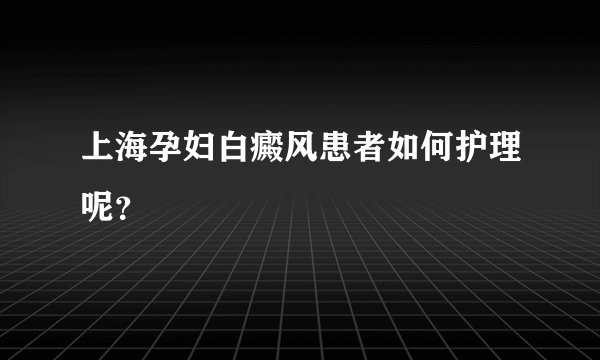 上海孕妇白癜风患者如何护理呢？
