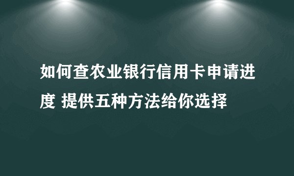 如何查农业银行信用卡申请进度 提供五种方法给你选择