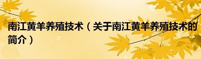 南江黄羊养殖技术（关于南江黄羊养殖技术的简介）