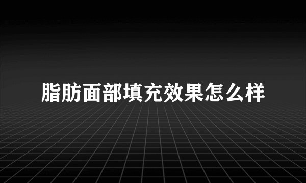 脂肪面部填充效果怎么样