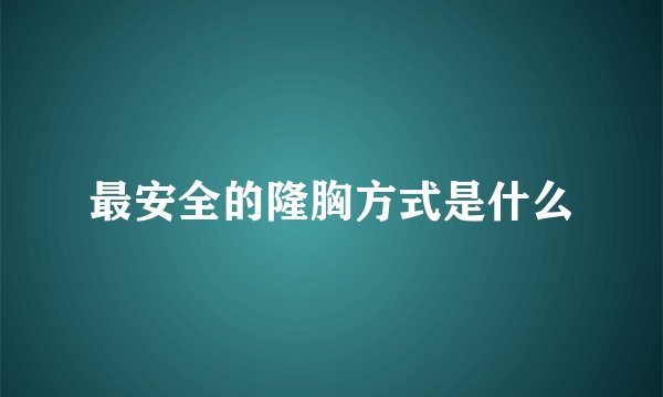 最安全的隆胸方式是什么