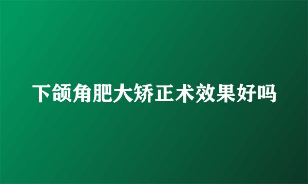 下颌角肥大矫正术效果好吗
