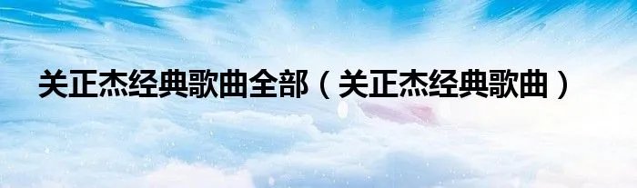 关正杰经典歌曲全部（关正杰经典歌曲）