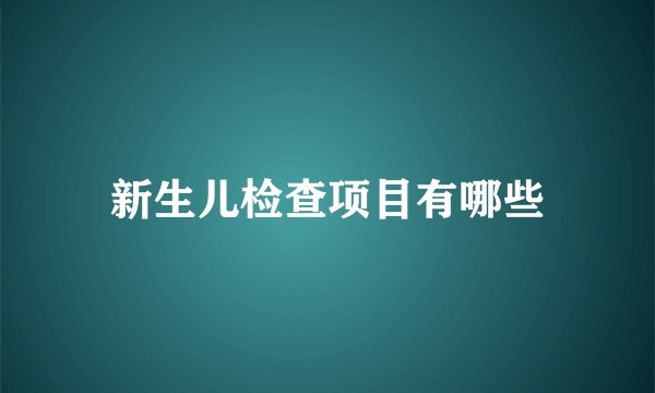 新生儿检查项目有哪些