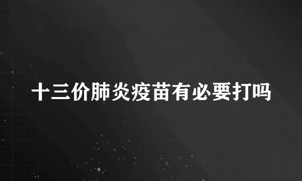 十三价肺炎疫苗有必要打吗