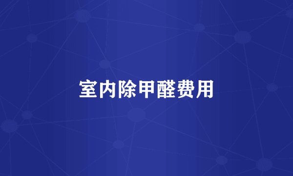 室内除甲醛费用