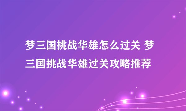 梦三国挑战华雄怎么过关 梦三国挑战华雄过关攻略推荐