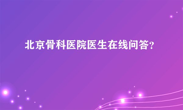 北京骨科医院医生在线问答？