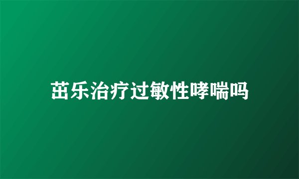 茁乐治疗过敏性哮喘吗