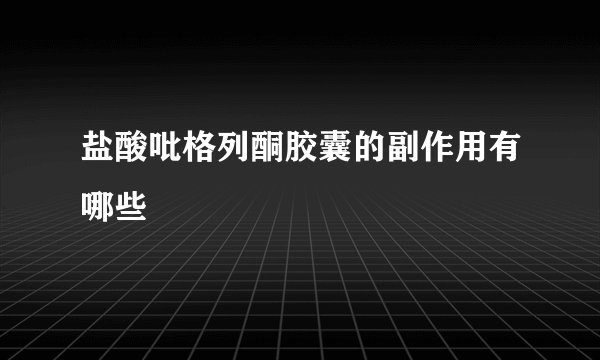 盐酸吡格列酮胶囊的副作用有哪些