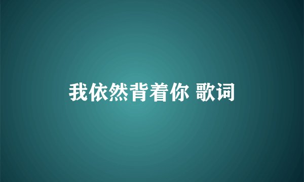 我依然背着你 歌词