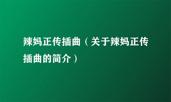 辣妈正传插曲（关于辣妈正传插曲的简介）