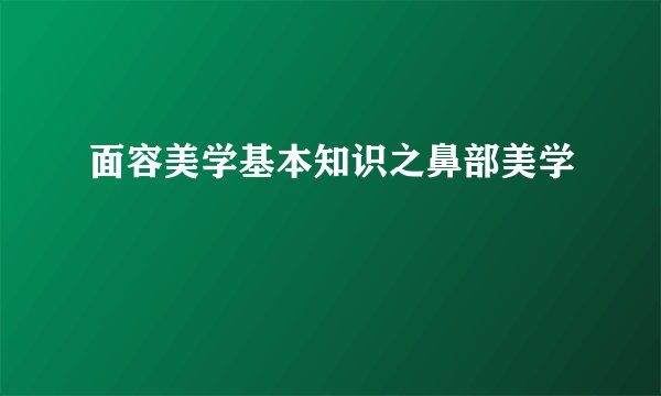 面容美学基本知识之鼻部美学