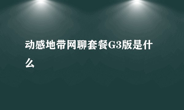 动感地带网聊套餐G3版是什么