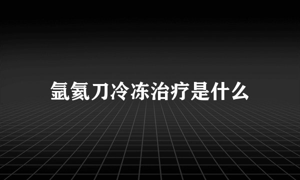 氩氦刀冷冻治疗是什么