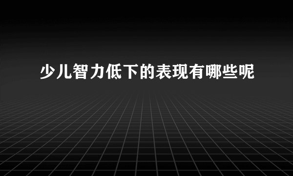 少儿智力低下的表现有哪些呢