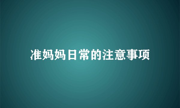 准妈妈日常的注意事项