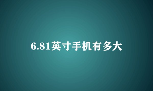 6.81英寸手机有多大