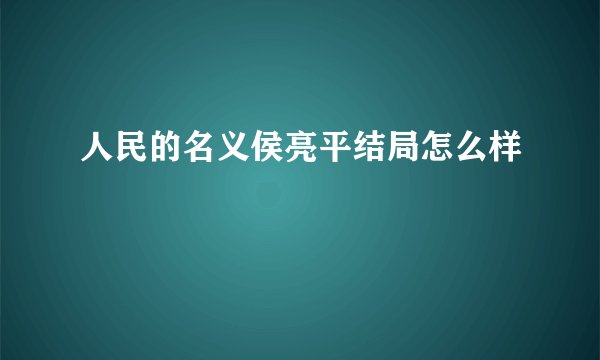 人民的名义侯亮平结局怎么样