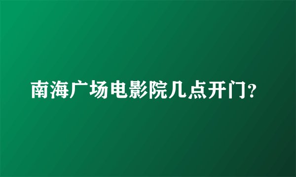 南海广场电影院几点开门？