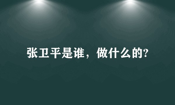 张卫平是谁,做什么的?