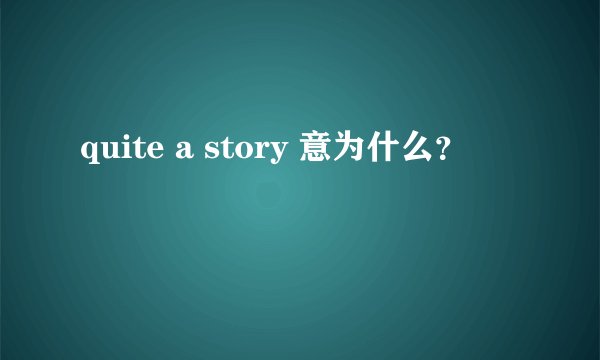 quite a story 意为什么？