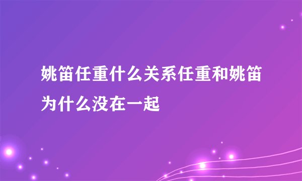 姚笛任重什么关系任重和姚笛为什么没在一起