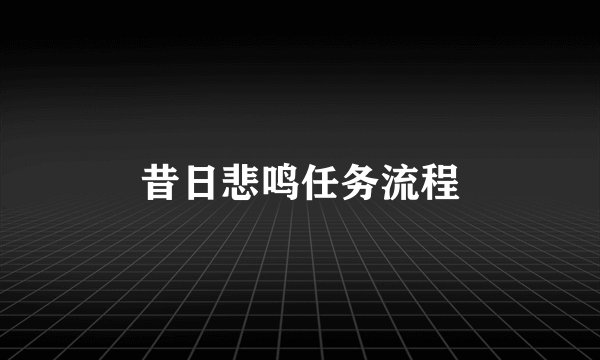 昔日悲鸣任务流程