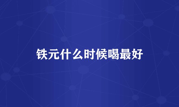铁元什么时候喝最好