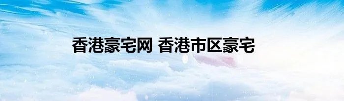 香港豪宅网 香港市区豪宅