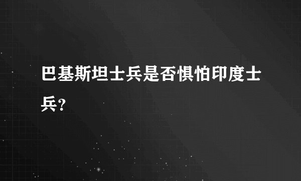巴基斯坦士兵是否惧怕印度士兵？