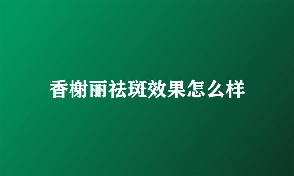 香榭丽祛斑效果怎么样
