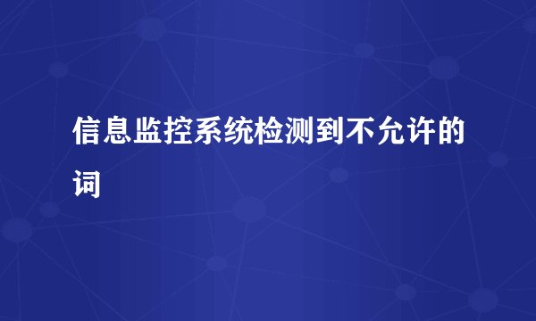 信息监控系统检测到不允许的词