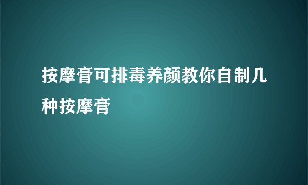 按摩膏可排毒养颜教你自制几种按摩膏