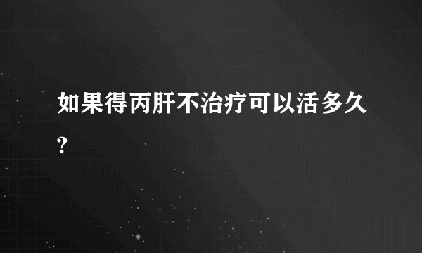 如果得丙肝不治疗可以活多久?