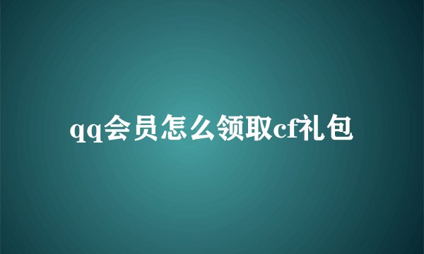 qq会员怎么领取cf礼包